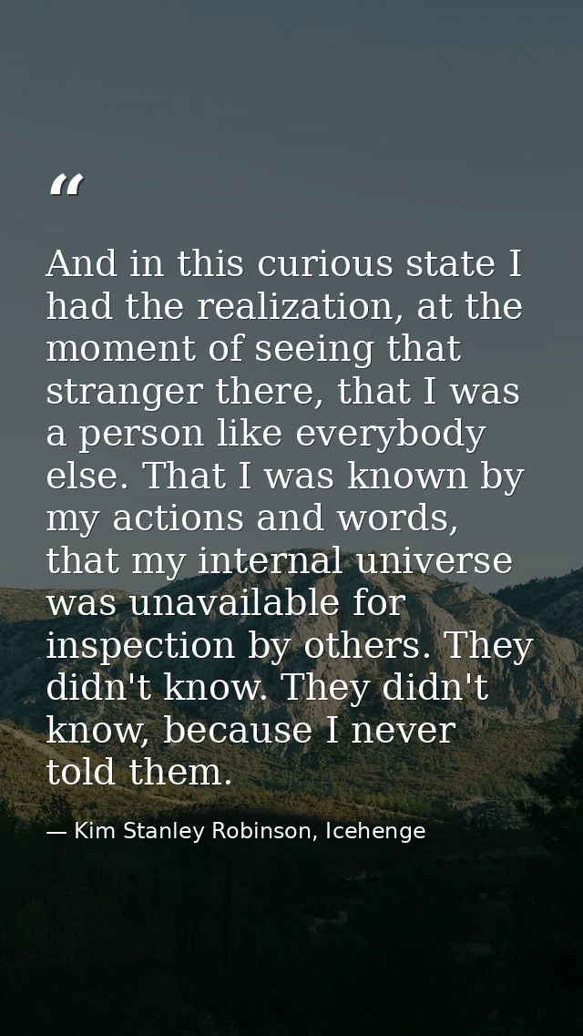 And in this curious state I had the realization, at the moment of seeing that stranger there, that I was a person like e — Kim Stanley Robinson, Icehenge