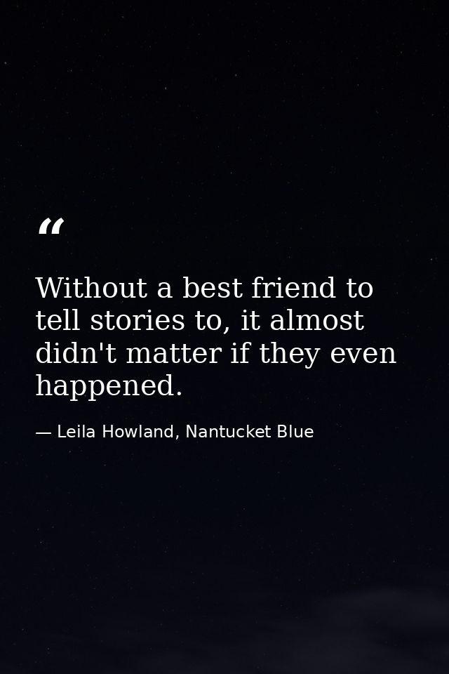 Without a best friend to tell stories to, it almost didn't matter if they even happened. — Leila Howland, Nantucket Blue