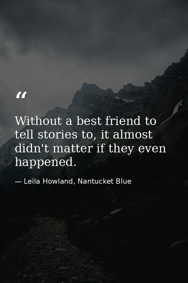 Without a best friend to tell stories to, it almost didn't matter if they even happened. — Leila Howland, Nantucket Blue