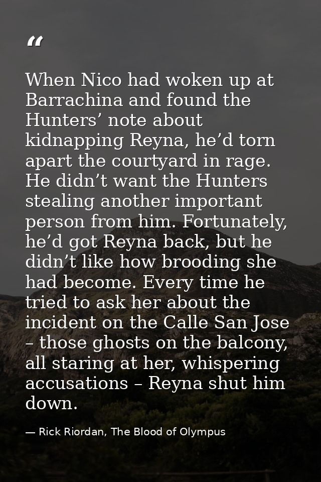 When Nico had woken up at Barrachina and found the Hunters’ note about kidnapping Reyna, he’d torn apart the courtyard i — Rick Riordan, The Blood of Olympus