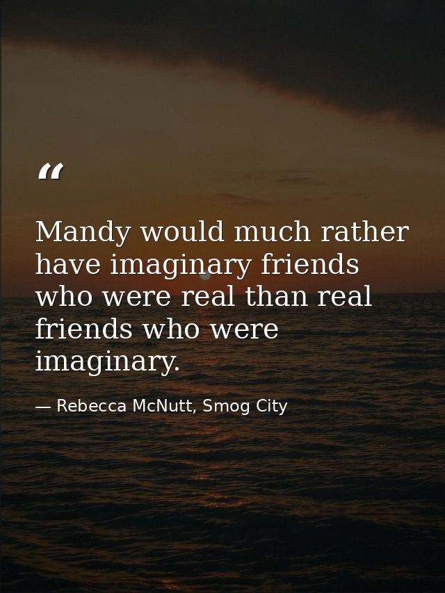 Mandy would much rather have imaginary friends who were real than real friends who were imaginary. — Rebecca McNutt, Smog City