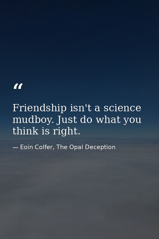 Friendship isn't a science mudboy. Just do what you think is right. — Eoin Colfer, The Opal Deception