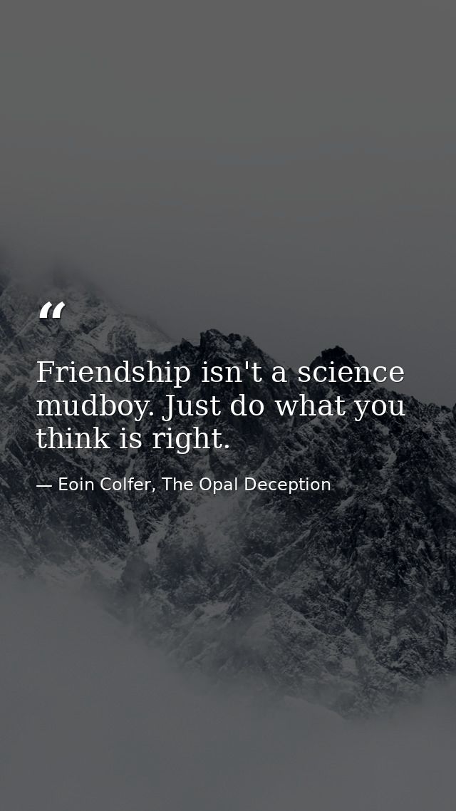 Friendship isn't a science mudboy. Just do what you think is right. — Eoin Colfer, The Opal Deception