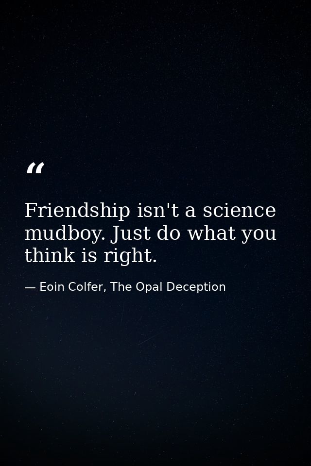Friendship isn't a science mudboy. Just do what you think is right. — Eoin Colfer, The Opal Deception