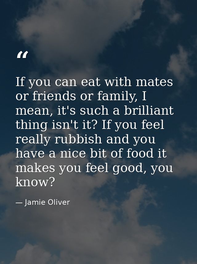 If you can eat with mates or friends or family, I mean, it's such a brilliant thing isn't it? If you feel really rubbish — Jamie Oliver