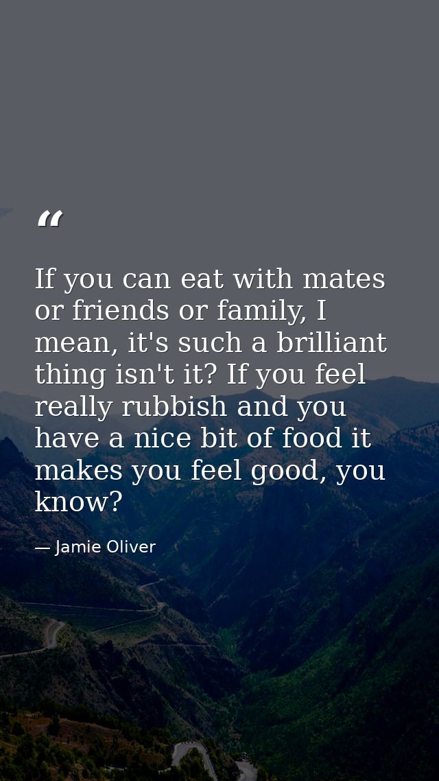 If you can eat with mates or friends or family, I mean, it's such a brilliant thing isn't it? If you feel really rubbish — Jamie Oliver