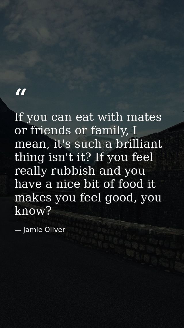 If you can eat with mates or friends or family, I mean, it's such a brilliant thing isn't it? If you feel really rubbish — Jamie Oliver