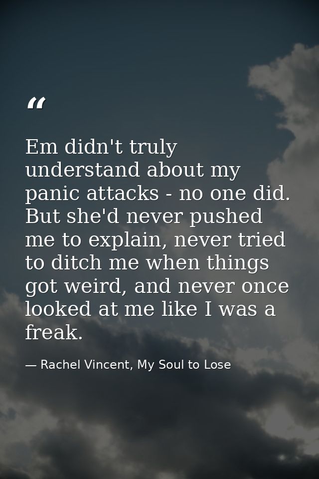 Em didn't truly understand about my panic attacks - no one did. But she'd never pushed me to explain, never tried to dit — Rachel Vincent, My Soul to Lose