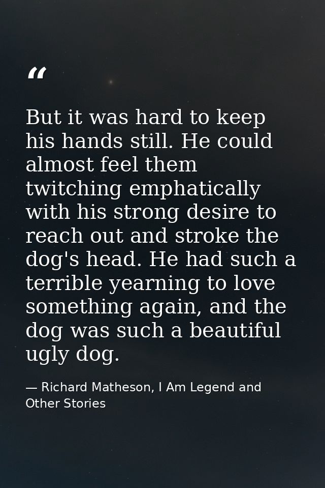 But it was hard to keep his hands still. He could almost feel them twitching emphatically with his strong desire to reac — Richard Matheson, I Am Legend and Other Stories