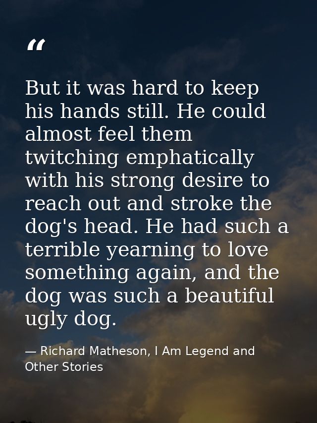 But it was hard to keep his hands still. He could almost feel them twitching emphatically with his strong desire to reac — Richard Matheson, I Am Legend and Other Stories