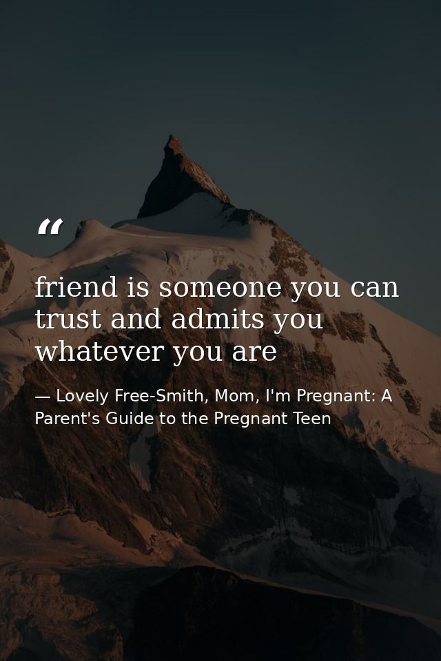 friend is someone you can trust and admits you whatever you are — Lovely Free-Smith, Mom, I'm Pregnant: A Parent's Guide to the Pregnant Teen