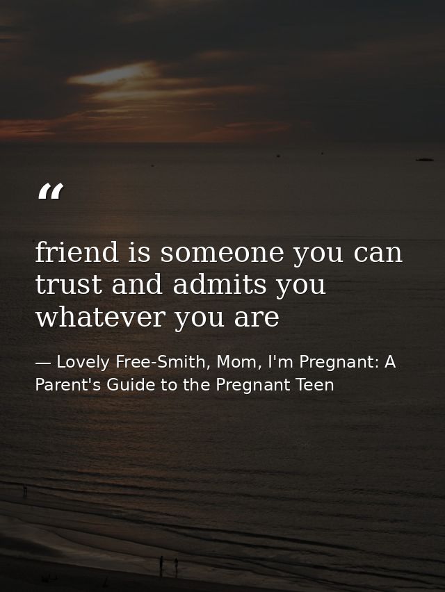friend is someone you can trust and admits you whatever you are — Lovely Free-Smith, Mom, I'm Pregnant: A Parent's Guide to the Pregnant Teen