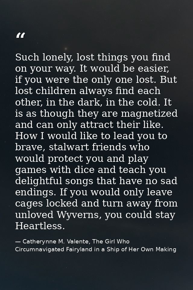 Such lonely, lost things you find on your way. It would be easier, if you were the only one lost. But lost children alwa — Catherynne M. Valente, The Girl Who Circumnavigated Fairyland in a Ship of Her Own Making