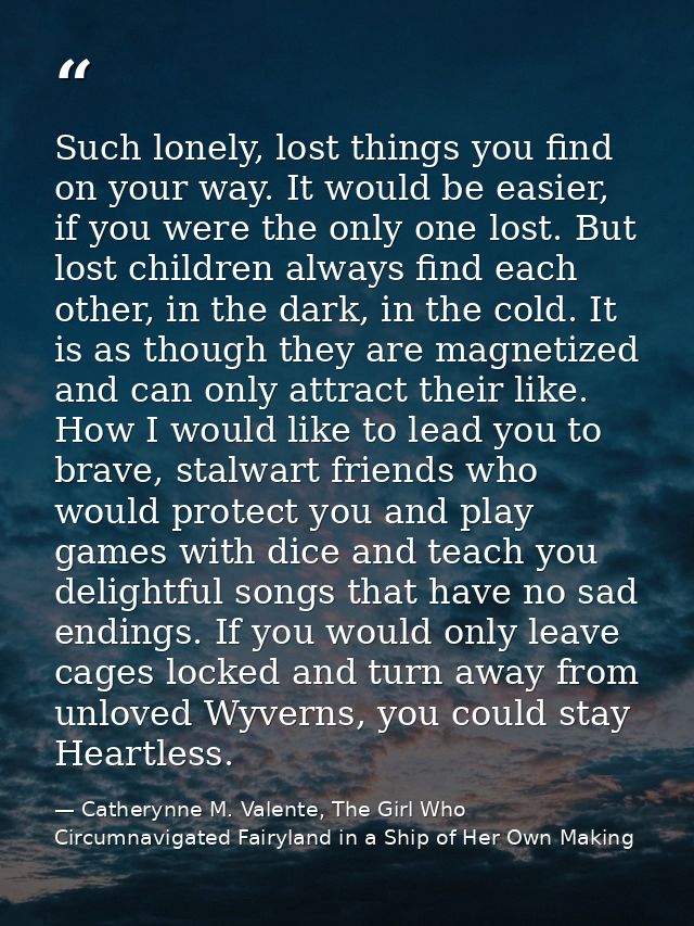 Such lonely, lost things you find on your way. It would be easier, if you were the only one lost. But lost children alwa — Catherynne M. Valente, The Girl Who Circumnavigated Fairyland in a Ship of Her Own Making