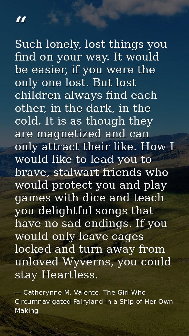 Such lonely, lost things you find on your way. It would be easier, if you were the only one lost. But lost children alwa — Catherynne M. Valente, The Girl Who Circumnavigated Fairyland in a Ship of Her Own Making