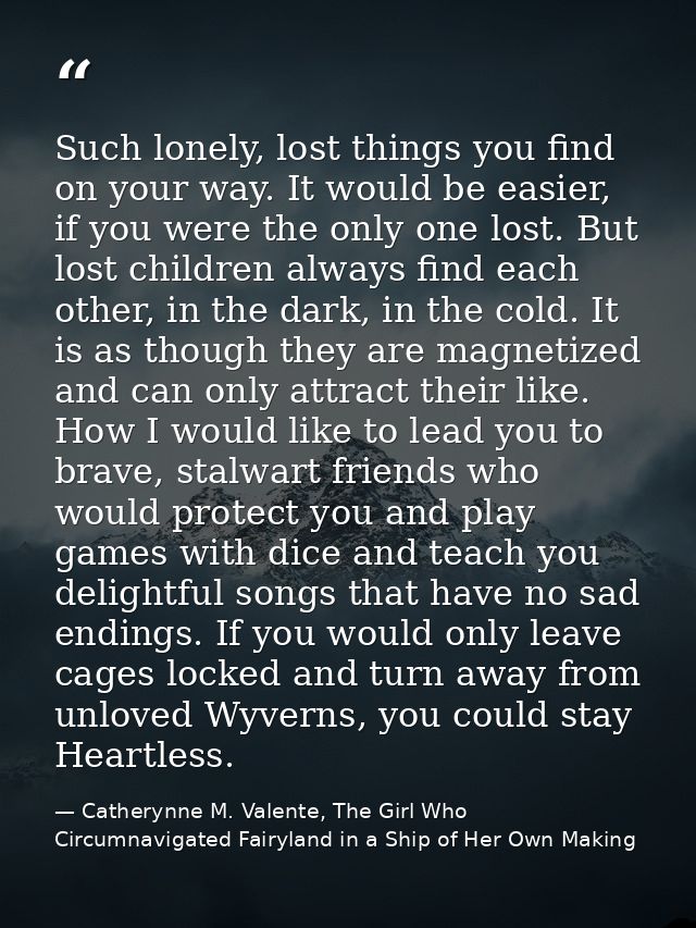 Such lonely, lost things you find on your way. It would be easier, if you were the only one lost. But lost children alwa — Catherynne M. Valente, The Girl Who Circumnavigated Fairyland in a Ship of Her Own Making