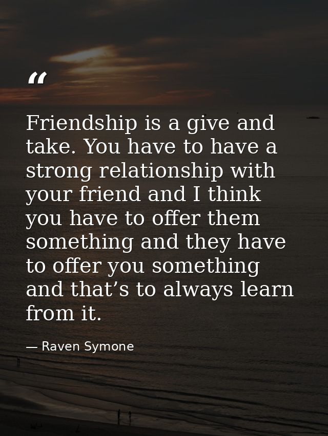 Friendship is a give and take. You have to have a strong relationship with your friend and I think you have to offer the — Raven Symone