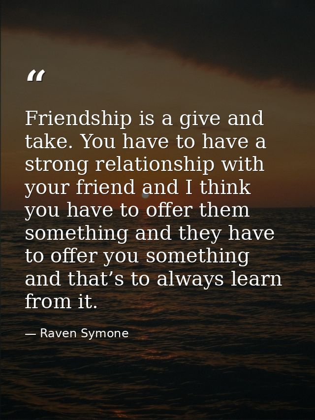 Friendship is a give and take. You have to have a strong relationship with your friend and I think you have to offer the — Raven Symone
