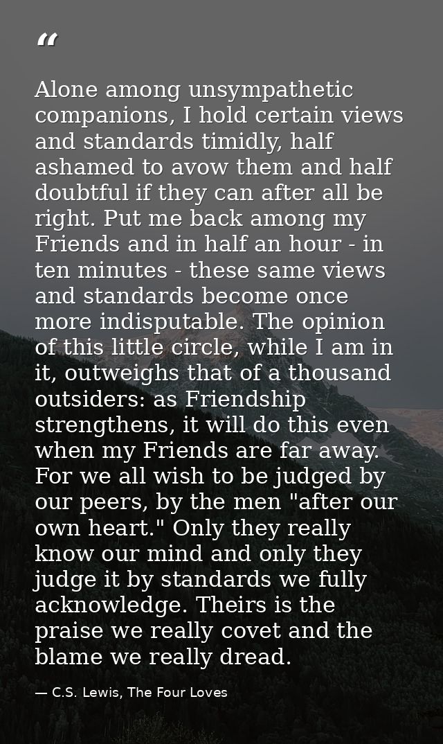 Alone among unsympathetic companions, I hold certain views and standards timidly, half ashamed to avow them and half dou — C.S. Lewis, The Four Loves