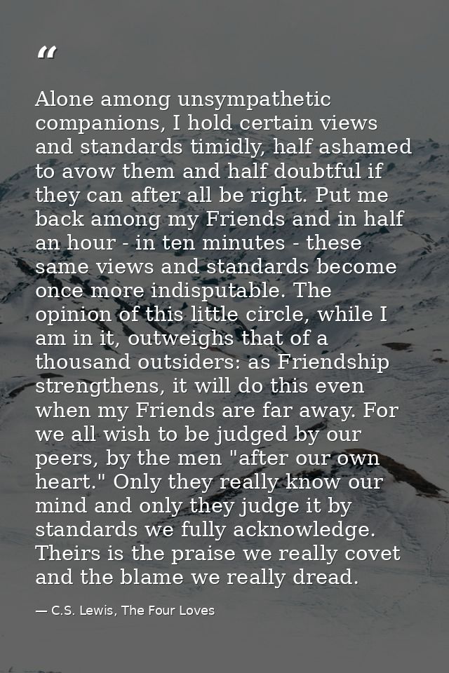 Alone among unsympathetic companions, I hold certain views and standards timidly, half ashamed to avow them and half dou — C.S. Lewis, The Four Loves