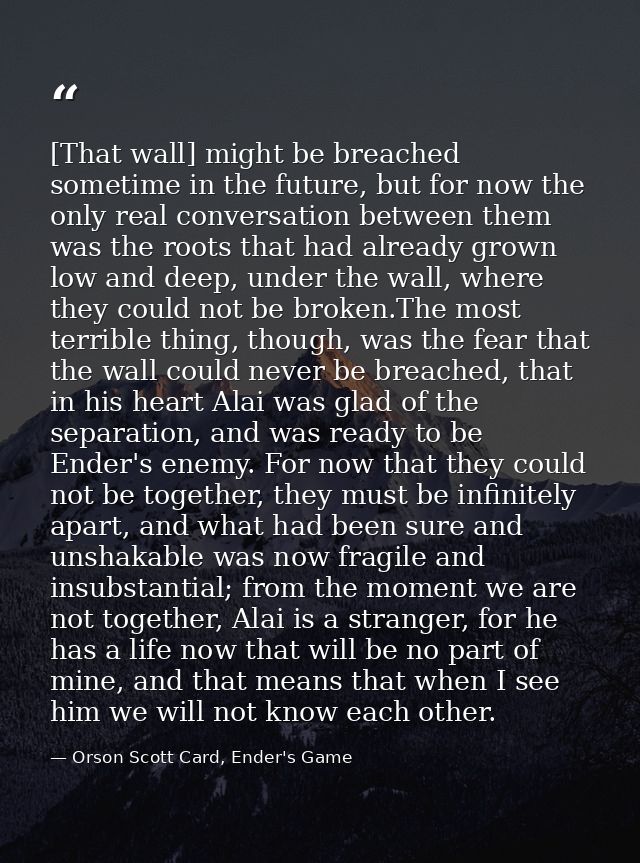 [That wall] might be breached sometime in the future, but for now the only real conversation between them was the roots  — Orson Scott Card, Ender's Game