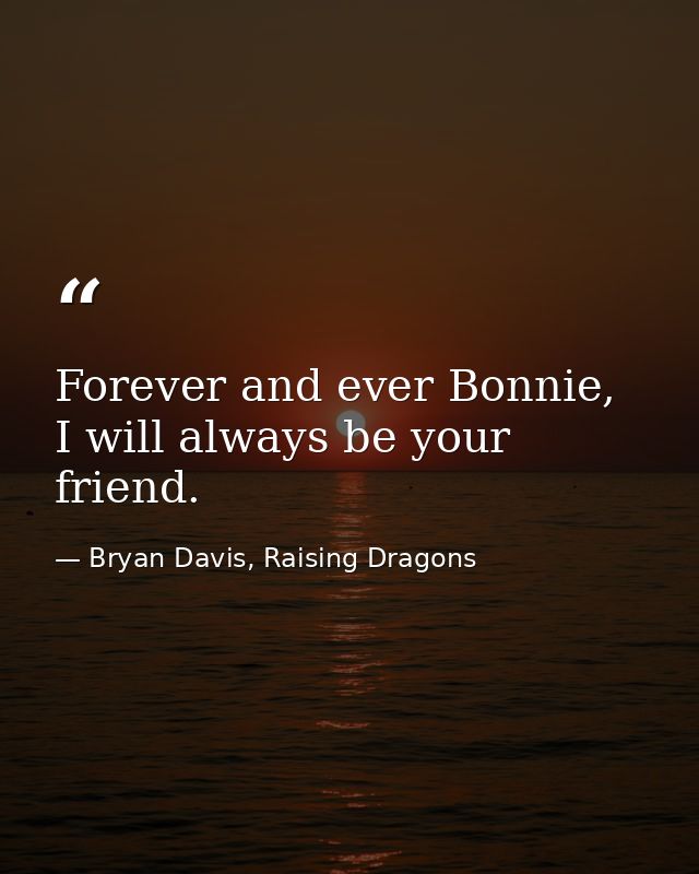 Forever and ever Bonnie, I will always be your friend. — Bryan Davis, Raising Dragons