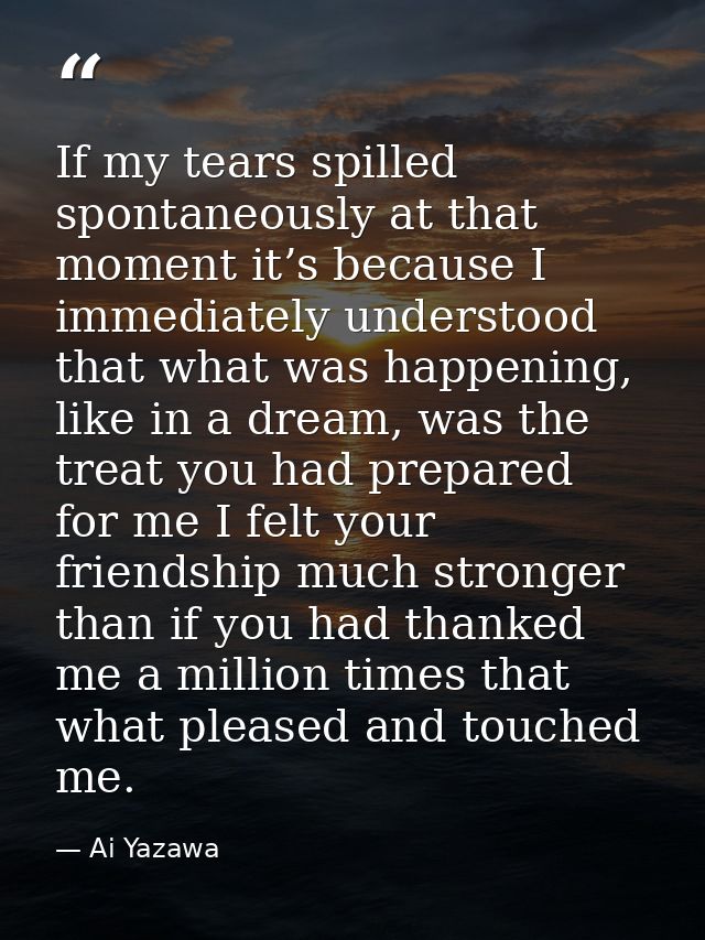If my tears spilled spontaneously at that moment it’s because I immediately understood that what was happening, like in  — Ai Yazawa