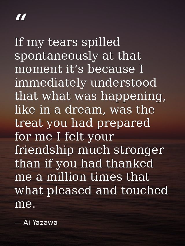 If my tears spilled spontaneously at that moment it’s because I immediately understood that what was happening, like in  — Ai Yazawa