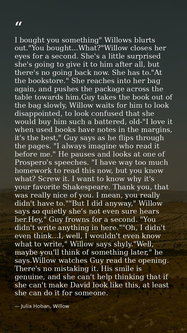 I bought you something" Willows blurts out."You bought...What?"Willow closes her eyes for a second. She's a little surpr — Julia Hoban, Willow