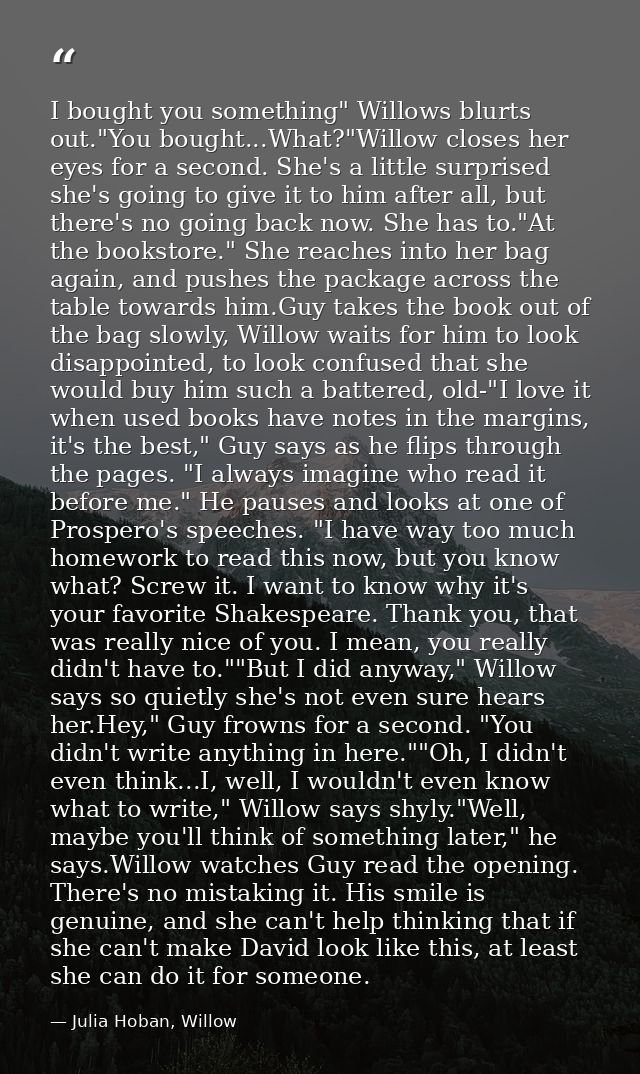 I bought you something" Willows blurts out."You bought...What?"Willow closes her eyes for a second. She's a little surpr — Julia Hoban, Willow