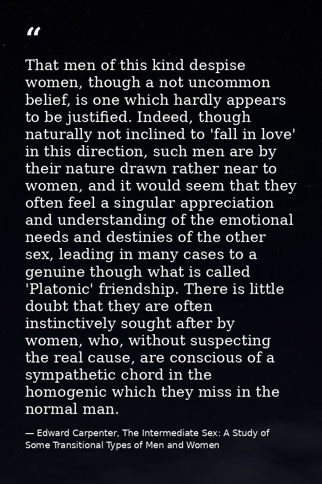 That men of this kind despise women, though a not uncommon belief, is one which hardly appears to be justified. Indeed,  — Edward Carpenter, The Intermediate Sex: A Study of Some Transitional Types of Men and Women