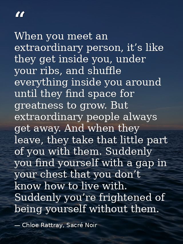 When you meet an extraordinary person, it’s like they get inside you, under your ribs, and shuffle everything inside you — Chloe Rattray, Sacré Noir
