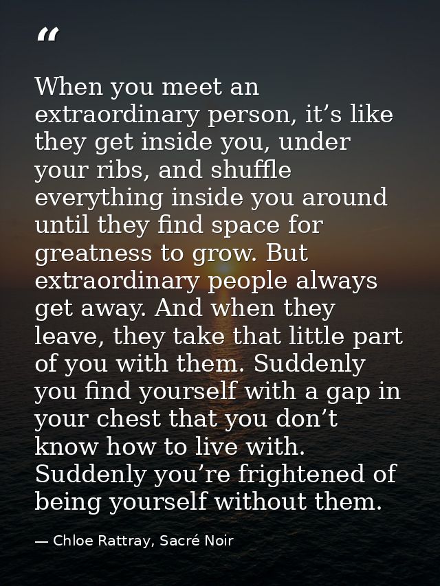 When you meet an extraordinary person, it’s like they get inside you, under your ribs, and shuffle everything inside you — Chloe Rattray, Sacré Noir