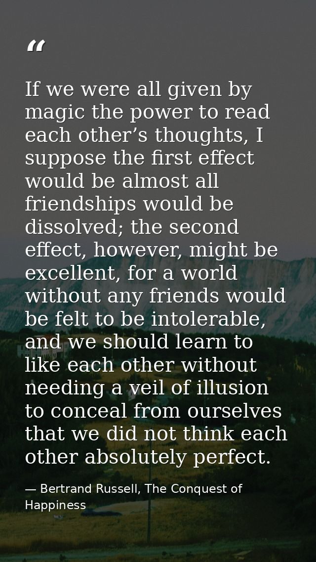 If we were all given by magic the power to read each other’s thoughts, I suppose the first effect would be almost all fr — Bertrand Russell, The Conquest of Happiness