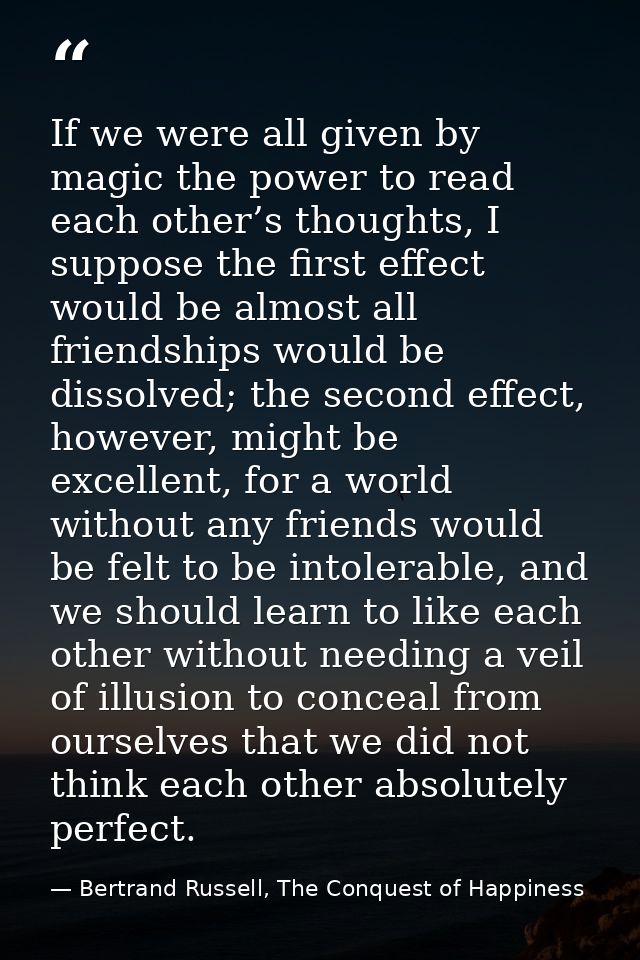 If we were all given by magic the power to read each other’s thoughts, I suppose the first effect would be almost all fr — Bertrand Russell, The Conquest of Happiness