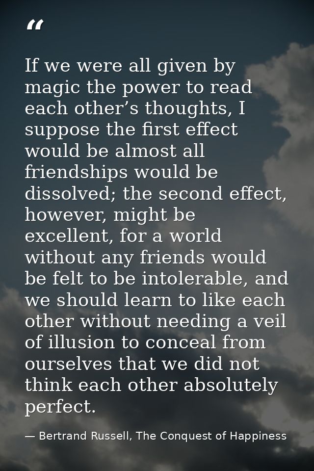 If we were all given by magic the power to read each other’s thoughts, I suppose the first effect would be almost all fr — Bertrand Russell, The Conquest of Happiness