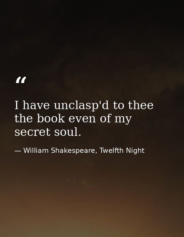 I have unclasp'd to thee the book even of my secret soul. — William Shakespeare, Twelfth Night