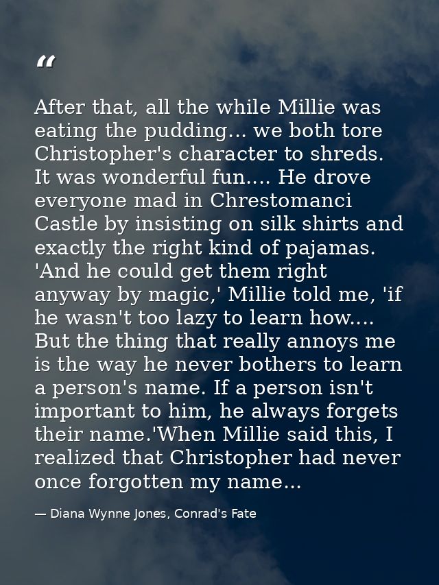 After that, all the while Millie was eating the pudding... we both tore Christopher's character to shreds. It was wonder — Diana Wynne Jones, Conrad's Fate