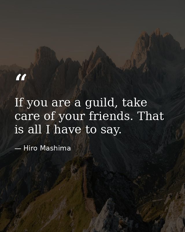 If you are a guild, take care of your friends. That is all I have to say. — Hiro Mashima