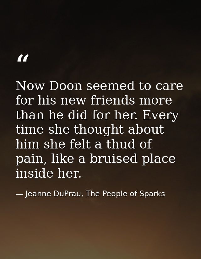Now Doon seemed to care for his new friends more than he did for her. Every time she thought about him she felt a thud o — Jeanne DuPrau, The People of Sparks