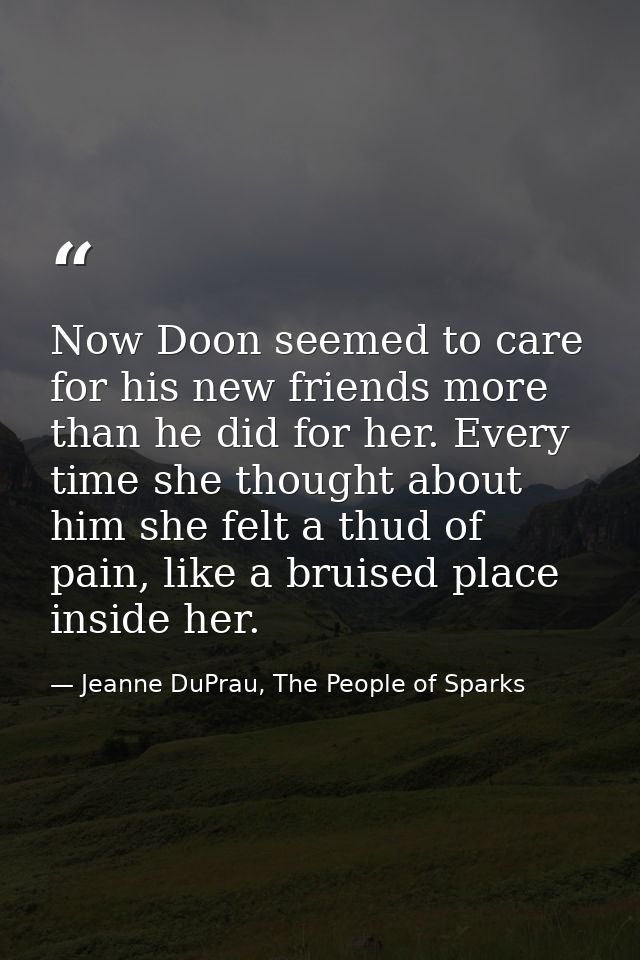 Now Doon seemed to care for his new friends more than he did for her. Every time she thought about him she felt a thud o — Jeanne DuPrau, The People of Sparks
