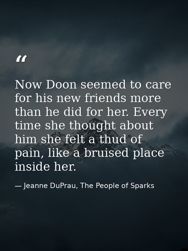 Now Doon seemed to care for his new friends more than he did for her. Every time she thought about him she felt a thud o — Jeanne DuPrau, The People of Sparks