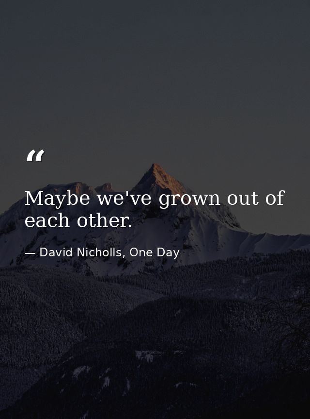 Maybe we've grown out of each other. — David Nicholls, One Day