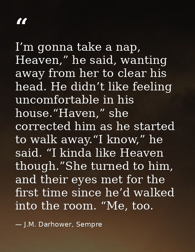 I’m gonna take a nap, Heaven,” he said, wanting away from her to clear his head. He didn’t like feeling uncomfortable in — J.M. Darhower, Sempre