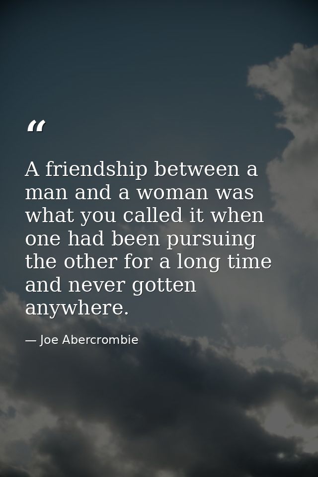 A friendship between a man and a woman was what you called it when one had been pursuing the other for a long time and n — Joe Abercrombie