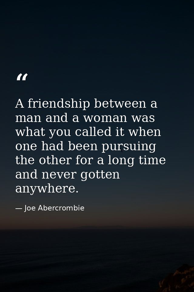A friendship between a man and a woman was what you called it when one had been pursuing the other for a long time and n — Joe Abercrombie