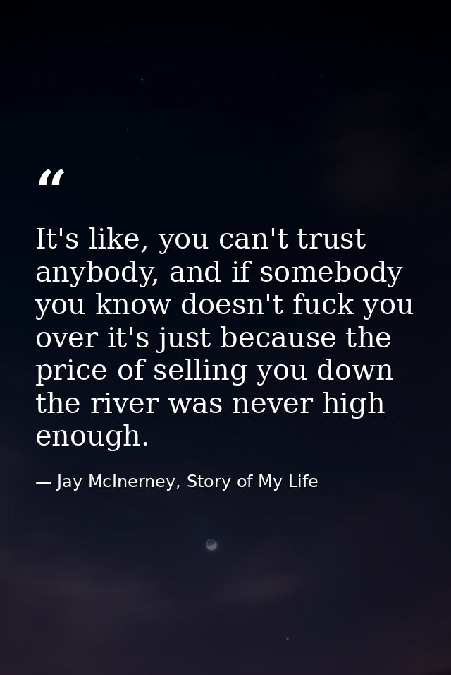 It's like, you can't trust anybody, and if somebody you know doesn't fuck you over it's just because the price of sellin — Jay McInerney, Story of My Life
