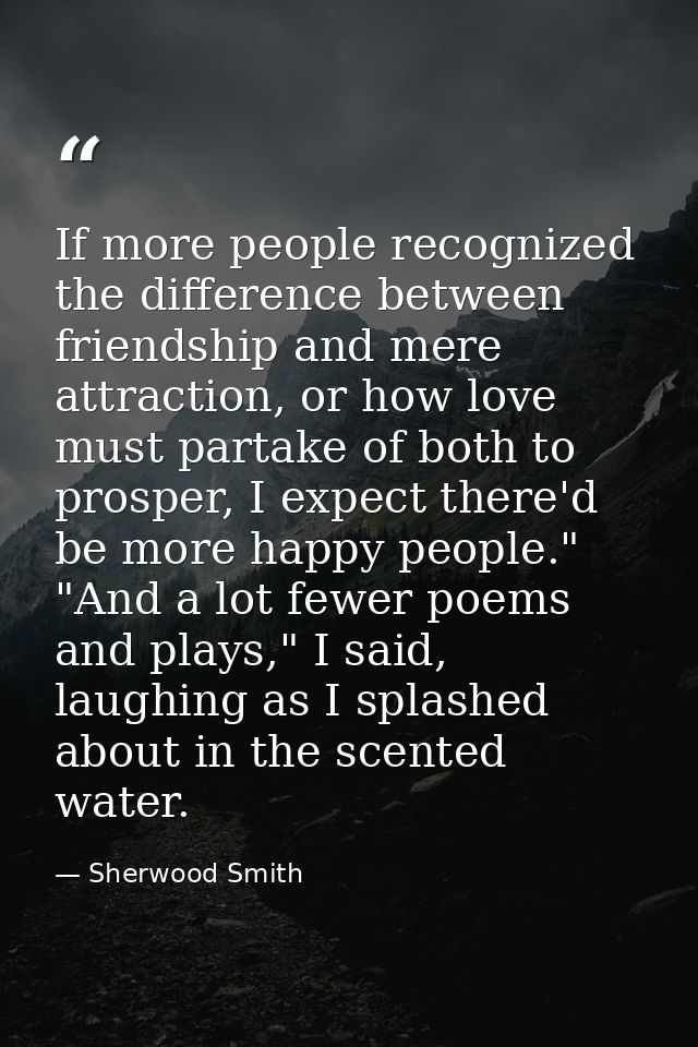 If more people recognized the difference between friendship and mere attraction, or how love must partake of both to pro — Sherwood Smith