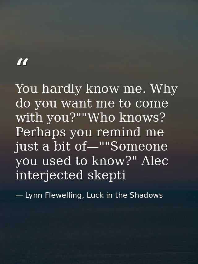 You hardly know me. Why do you want me to come with you?""Who knows? Perhaps you remind me just a bit of—""Someone you u — Lynn Flewelling, Luck in the Shadows