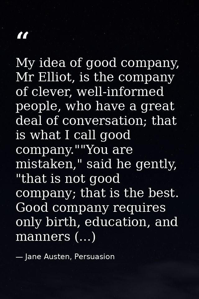 My idea of good company, Mr Elliot, is the company of clever, well-informed people, who have a great deal of conversatio — Jane Austen, Persuasion